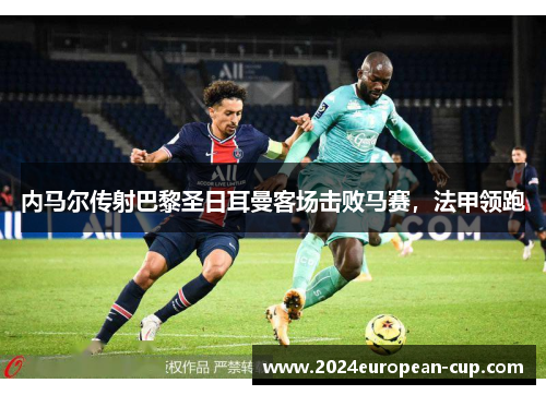 内马尔传射巴黎圣日耳曼客场击败马赛，法甲领跑