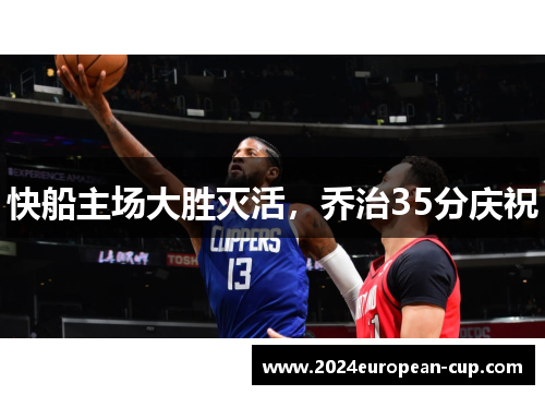 快船主场大胜灭活，乔治35分庆祝