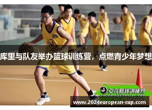 库里与队友举办篮球训练营，点燃青少年梦想
