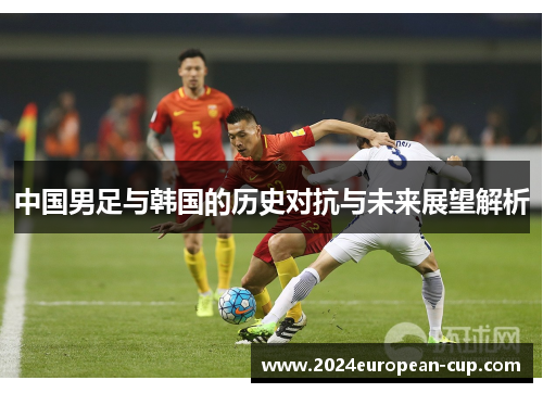 中国男足与韩国的历史对抗与未来展望解析