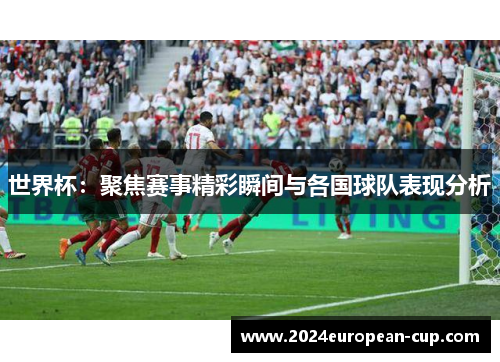 世界杯：聚焦赛事精彩瞬间与各国球队表现分析
