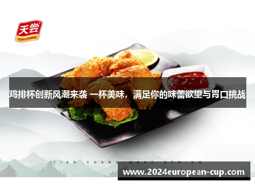 鸡排杯创新风潮来袭 一杯美味，满足你的味蕾欲望与胃口挑战