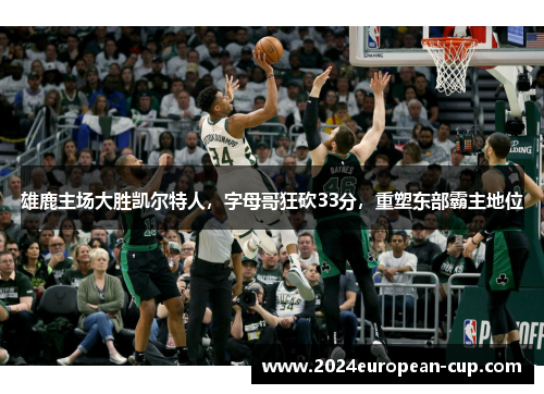 雄鹿主场大胜凯尔特人，字母哥狂砍33分，重塑东部霸主地位