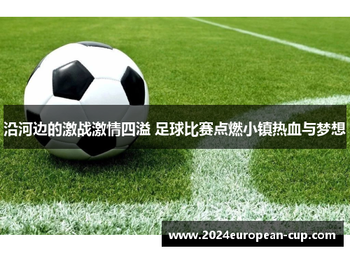 沿河边的激战激情四溢 足球比赛点燃小镇热血与梦想