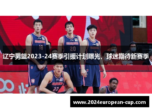 辽宁男篮2023-24赛季引援计划曝光，球迷期待新赛季
