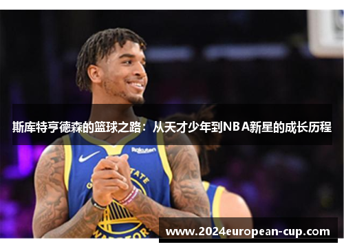 斯库特亨德森的篮球之路：从天才少年到NBA新星的成长历程