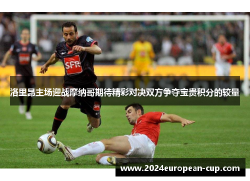 洛里昂主场迎战摩纳哥期待精彩对决双方争夺宝贵积分的较量