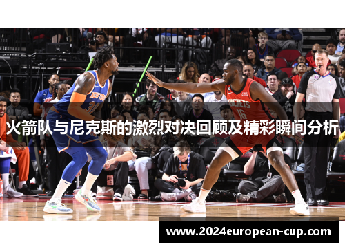 火箭队与尼克斯的激烈对决回顾及精彩瞬间分析