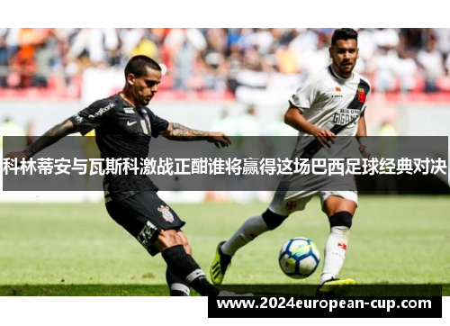 科林蒂安与瓦斯科激战正酣谁将赢得这场巴西足球经典对决
