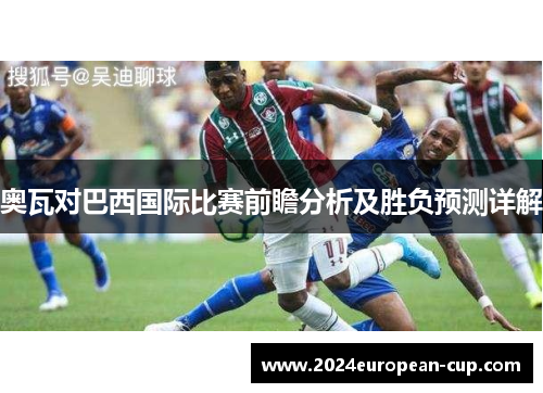 奥瓦对巴西国际比赛前瞻分析及胜负预测详解