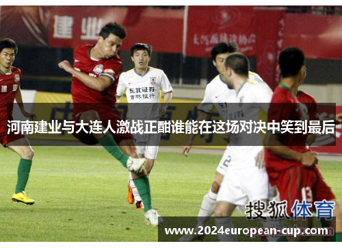 河南建业与大连人激战正酣谁能在这场对决中笑到最后