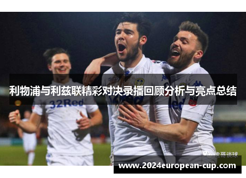 利物浦与利兹联精彩对决录播回顾分析与亮点总结
